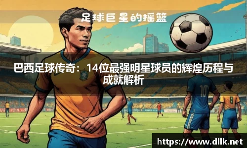 巴西足球传奇：14位最强明星球员的辉煌历程与成就解析